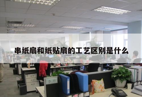 串紙扇和紙貼扇的工藝區別是什么