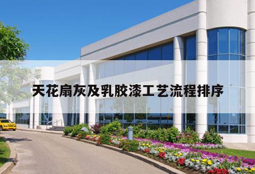 天花扇灰及乳膠漆工藝流程排序