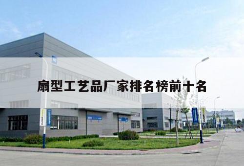 扇型工藝品廠家排名榜前十名