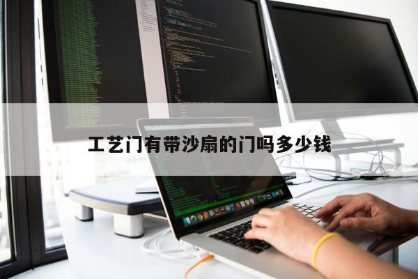 工藝門(mén)有帶沙扇的門(mén)嗎多少錢(qián)