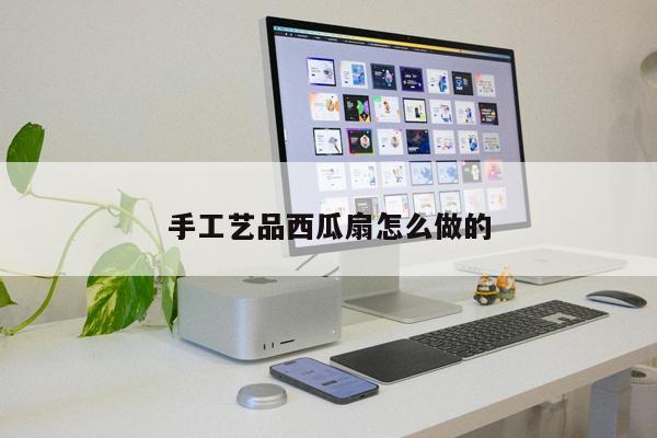 手工藝品西瓜扇怎么做的