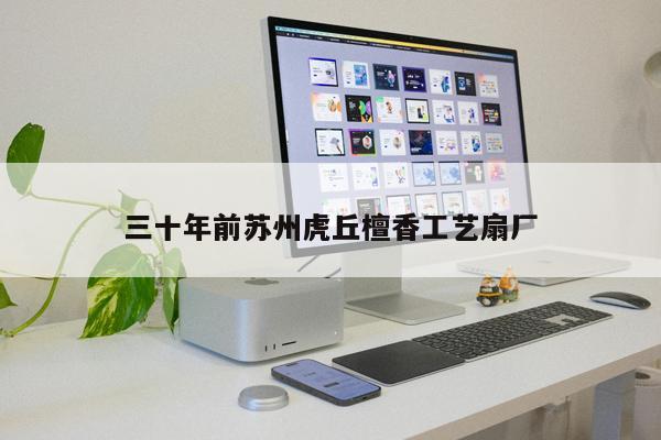 三十年前蘇州虎丘檀香工藝扇廠