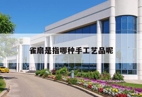 雀扇是指哪種手工藝品呢