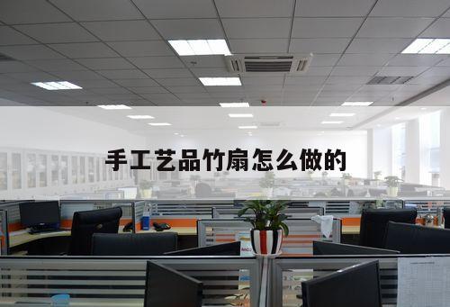 手工藝品竹扇怎么做的